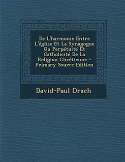 De L'harmonie Entre L'église Et La Synagogue Ou Perpétuité Et Catholicité De La Religion Chrétienne