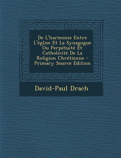 De L'harmonie Entre L'église Et La Synagogue Ou Perpétuité Et Catholicité De La Religion Chrétienne