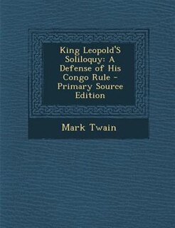King Leopold'S Soliloquy: A Defense of His Congo Rule - Primary Source Edition