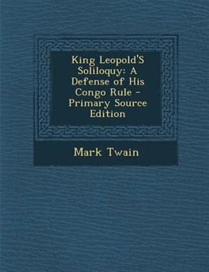 King Leopold'S Soliloquy: A Defense of His Congo Rule - Primary Source Edition