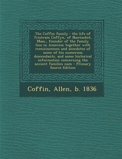 The Coffin family: the life of Tristram Coffyn, of Nantucket, Mass., founder of the family line in America; together w