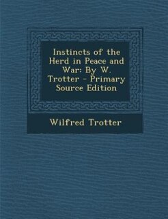 Instincts of the Herd in Peace and War: By W. Trotter - Primary Source Edition