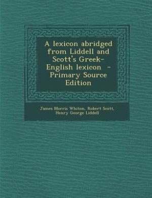 A lexicon abridged from Liddell and Scott's Greek-English lexicon  - Primary Source Edition