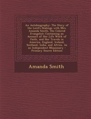 An Autobiography: The Story of the Lord's Dealings with Mrs. Amanda Smith, the Colored Evangelist; Containing an Acco