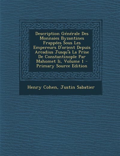 Couverture_Description Générale Des Monnaies Byzantines Frappées Sous Les Empereurs D'orient Depuis Arcadius Jusqu'à La Prise De Constantinople Par Mahomet Ii, Volume 1 - Primary Source Edition