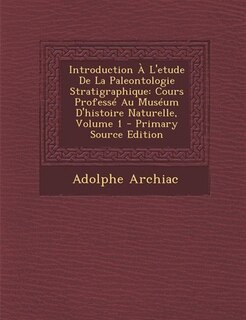 Introduction À L'etude De La Paleontologie Stratigraphique: Cours Professé Au Muséum D'histoire Naturelle, Volume 1 - Primary Source Edition