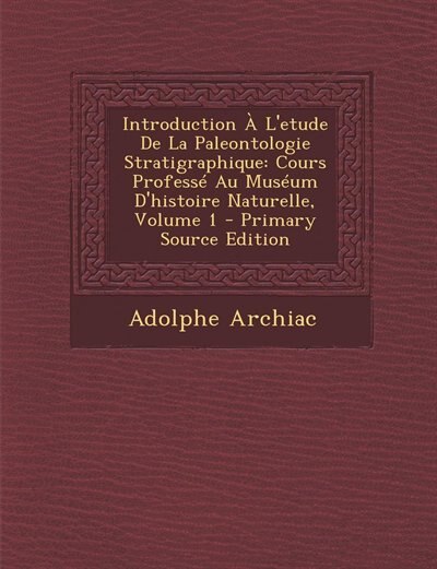 Introduction À L'etude De La Paleontologie Stratigraphique: Cours Professé Au Muséum D'histoire Naturelle, Volume 1 - Primary Source Edition