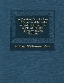 Front cover_A Treatise On the Law of Fraud and Mistake As Administered in Courts of Equity - Primary Source Edition