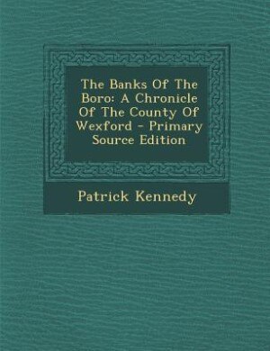 The Banks Of The Boro: A Chronicle Of The County Of Wexford