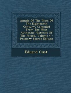 Couverture_Annals Of The Wars Of The Eighteenth Century, Compiled From The Most Authentic Histories Of The Period, Volume 4 - Primary Source Edition