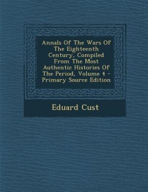 Couverture_Annals Of The Wars Of The Eighteenth Century, Compiled From The Most Authentic Histories Of The Period, Volume 4 - Primary Source Edition