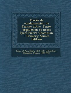 Procès de condamnation de Jeanne d'Arc. Texte, traduction et notes [par] Pierre Champion