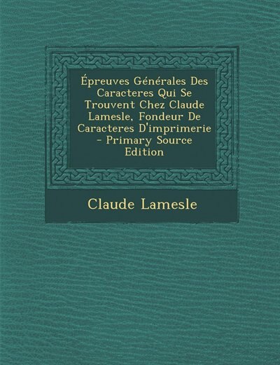 Couverture_Épreuves Générales Des Caracteres Qui Se Trouvent Chez Claude Lamesle, Fondeur De Caracteres D'imprimerie - Primary Source Edition