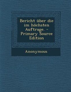 Bericht über die im höchsten Auftrage. - Primary Source Edition