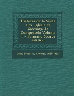 Front cover_Historia de la Santa a.m. iglesia de Santiago de Compostela Volume 1