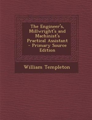 Front cover_The Engineer's, Millwright's and Machinist's Practical Assistant - Primary Source Edition