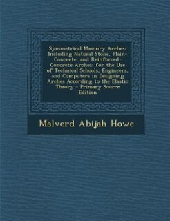 Symmetrical Masonry Arches: Including Natural Stone, Plain-Concrete, and Reinforced-Concrete Arches; for the Use of Technical S