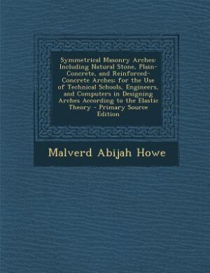 Symmetrical Masonry Arches: Including Natural Stone, Plain-Concrete, and Reinforced-Concrete Arches; for the Use of Technical S