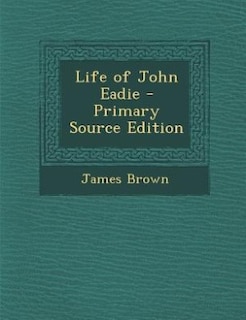 Front cover_Life of John Eadie - Primary Source Edition