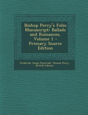 Bishop Percy's Folio Manuscript: Ballads and Romances, Volume 1 - Primary Source Edition