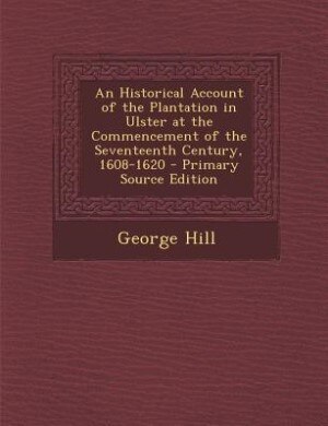 An Historical Account of the Plantation in Ulster at the Commencement of the Seventeenth Century, 1608-1620 - Primary Source Edition