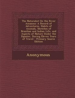 The Naturalist On the River Amazons: A Record of Adventures, Habits of Animals, Sketches of Brazilian and Indian Life, and Aspects of Na