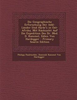 Die Geographische Erforschung Der Adâl-Länder Und Harâr's in Ost-Afrika, Mit Rücksicht Auf Die Expedition Des Dr. Med. D. Kammel, Edlen Von Hardegger - Primary Source Edition