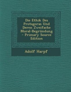 Die Ethik Des Protagoras Und Deren Zweifache Moral-Begründung - Primary Source Edition