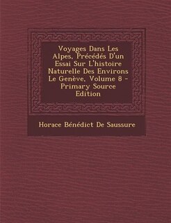 Couverture_Voyages Dans Les Alpes, Précédés D'un Essai Sur L'histoire Naturelle Des Environs Le Genève, Volume 8 - Primary Source Edition
