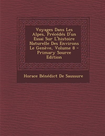 Couverture_Voyages Dans Les Alpes, Précédés D'un Essai Sur L'histoire Naturelle Des Environs Le Genève, Volume 8 - Primary Source Edition
