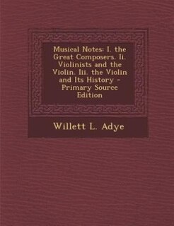 Musical Notes: I. the Great Composers. Ii. Violinists and the Violin. Iii. the Violin and Its History - Primary So