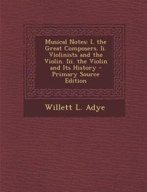 Musical Notes: I. the Great Composers. Ii. Violinists and the Violin. Iii. the Violin and Its History - Primary So