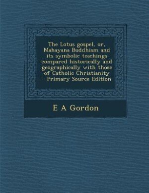 Couverture_The Lotus gospel, or, Mahayana Buddhism and its symbolic teachings compared historically and geographically with those of Catholic Christianity