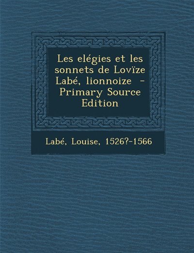 Front cover_Les elégies et les sonnets de Lovïze Labé, lionnoize  - Primary Source Edition