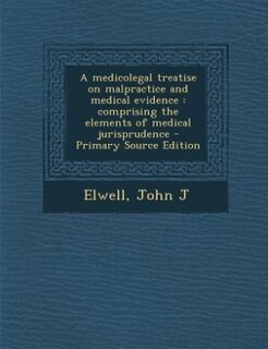 A medicolegal treatise on malpractice and medical evidence: comprising the elements of medical jurisprudence - Primary Source Edition