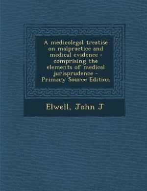 A medicolegal treatise on malpractice and medical evidence: comprising the elements of medical jurisprudence - Primary Source Edition