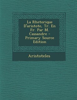 Couverture_La Rhetorique D'aristote, Tr. En Fr. Par M. Cassandre - Primary Source Edition