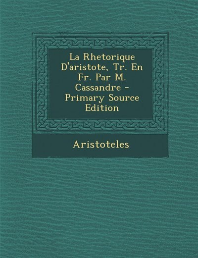 Couverture_La Rhetorique D'aristote, Tr. En Fr. Par M. Cassandre - Primary Source Edition