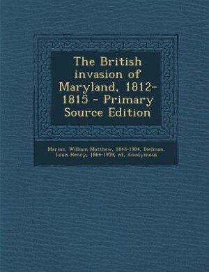 The British invasion of Maryland, 1812-1815 - Primary Source Edition