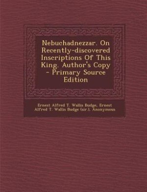 Front cover_Nebuchadnezzar. On Recently-discovered Inscriptions Of This King. Author's Copy - Primary Source Edition