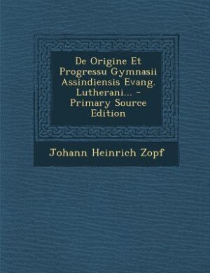 Couverture_De Origine Et Progressu Gymnasii Assindiensis Evang. Lutherani... - Primary Source Edition