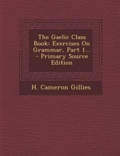 The Gaelic Class Book: Exercises On Grammar, Part 1... - Primary Source Edition