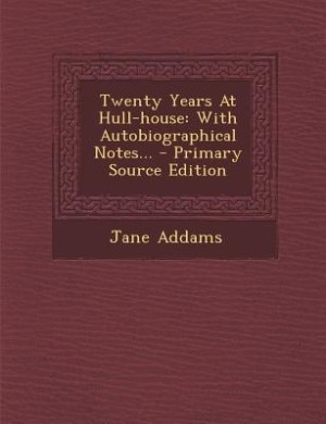 Twenty Years At Hull-house: With Autobiographical Notes... - Primary Source Edition