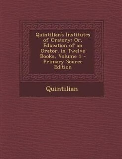 Quintilian's Institutes of Oratory: Or, Education of an Orator. in Twelve Books, Volume 1