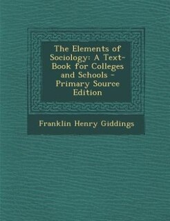 The Elements of Sociology: A Text-Book for Colleges and Schools - Primary Source Edition