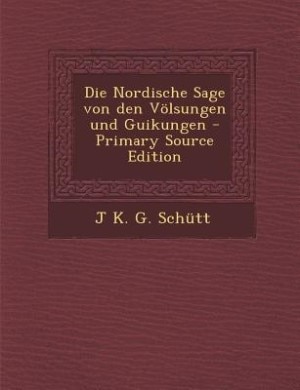 Die Nordische Sage von den Völsungen und Guikungen - Primary Source Edition