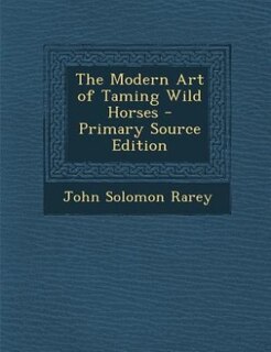 The Modern Art of Taming Wild Horses - Primary Source Edition