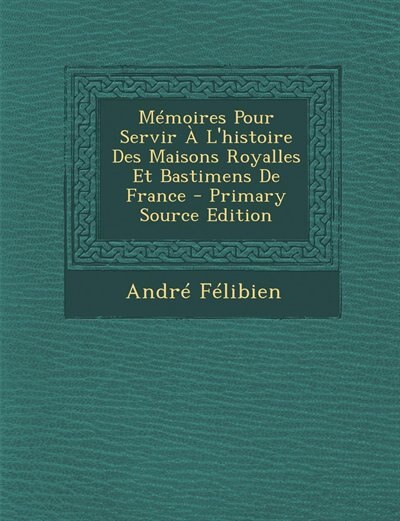 Couverture_Mémoires Pour Servir À L'histoire Des Maisons Royalles Et Bastimens De France - Primary Source Edition