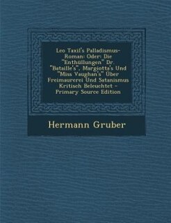 Leo Taxil's Palladismus-Roman: Oder: Die Enthüllungen Dr. Bataille's, Margiotta's Und Miss Vaughan's Über Freimaurerei Und Satanis