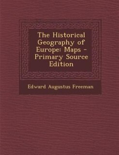 The Historical Geography of Europe: Maps - Primary Source Edition